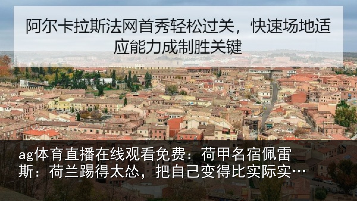 ag体育直播在线观看免费:荷甲相关情况得太相关情况际实力更弱