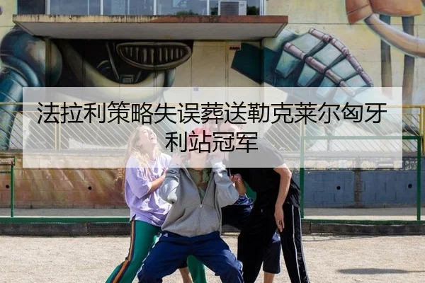 法拉利策略失误葬送勒克莱尔匈牙利站冠军