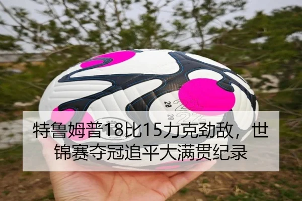 特鲁姆普18比15力克劲敌，世锦赛夺冠追平大满贯纪录