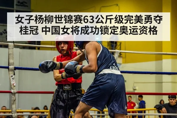 女子杨柳世锦赛63公斤级完美勇夺桂冠 中国女将成功锁定奥运资格