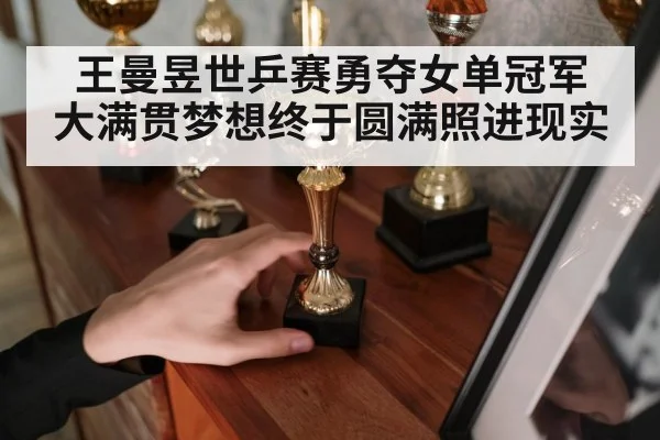 王曼昱世乒赛勇夺女单冠军 大满贯梦想终于圆满照进现实