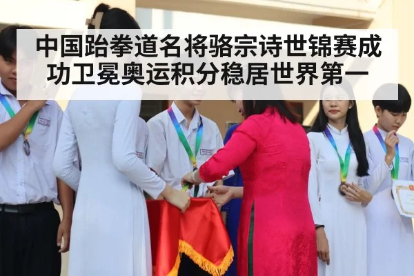 中国跆拳道名将骆宗诗世锦赛成功卫冕奥运积分稳居世界第一